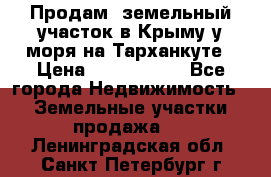 Продам  земельный участок в Крыму у моря на Тарханкуте › Цена ­ 8 000 000 - Все города Недвижимость » Земельные участки продажа   . Ленинградская обл.,Санкт-Петербург г.